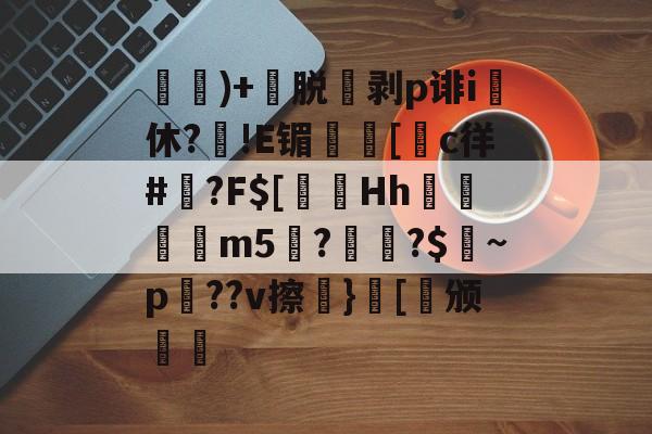 kaiyun体育平台-)+渃脱蒝剥p诽i休?旙!E镅誱[c徉#鍾?F$[淂Hh寱秨m5??$燝~p羍??v擦}[稱颁(鐞嗗厜im5000)